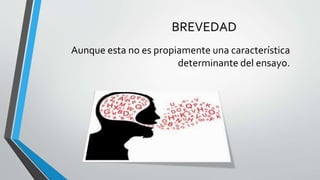 BREVEDAD
Aunque esta no es propiamente una característica
determinante del ensayo.
 