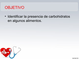 OBJETIVO
• Identificar la presencia de carbohidratos
en algunos alimentos.
 