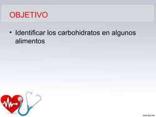 OBJETIVO
• Identificar los carbohidratos en algunos
alimentos
 