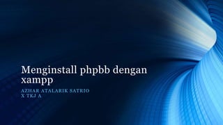 Menginstall phpbb dengan
xampp
AZHAR ATALARIK SATRIO
X TKJ A
 