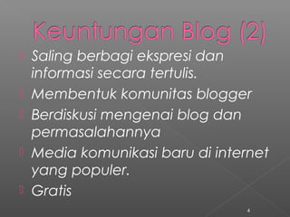  Saling berbagi ekspresi dan
informasi secara tertulis.
 Membentuk komunitas blogger
 Berdiskusi mengenai blog dan
permasalahannya
 Media komunikasi baru di internet
yang populer.
 Gratis
4
 