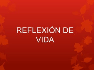 REFLEXIÓN DE
VIDA
 