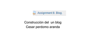 Construcción del un blog
Cesar perdomo aranda
 