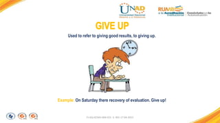 FI-GQ-GCMU-004-015 V. 001-17-04-2013
Example: On Saturday there recovery of evaluation. Give up!
Used to refer to giving good results, to giving up.
 