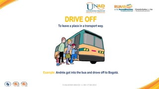 FI-GQ-GCMU-004-015 V. 001-17-04-2013
Example: Andrés got into the bus and drove off to Bogotá.
To leave a place in a transport way.
 