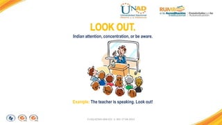 FI-GQ-GCMU-004-015 V. 001-17-04-2013
Example: The teacher is speaking. Look out!
Indian attention, concentration, or be aware.
 