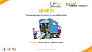 FI-GQ-GCMU-004-015 V. 001-17-04-2013
Example: I’m moving into a new apartament.
Signals actions as to advance, to move and to change.
 