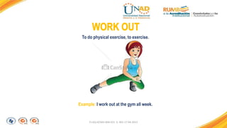 FI-GQ-GCMU-004-015 V. 001-17-04-2013
Example: I work out at the gym all week.
To do physical exercise, to exercise.
 