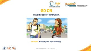 FI-GQ-GCMU-004-015 V. 001-17-04-2013
Example: He must go on your university.
It is used to continue (continuation).
 