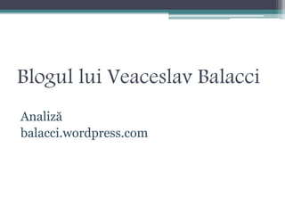 Blogul lui Veaceslav Balacci
Analiză
balacci.wordpress.com
 