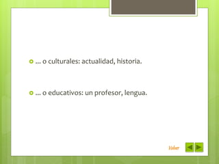  ... o culturales: actualidad, historia.
 ... o educativos: un profesor, lengua.
Volver
 