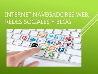 INTERNET,NAVEGADORES WEB,
REDES SOCIALES Y BLOG
 