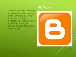 BLOGGER
 Los blogs alojados en Blogger
generalmente están alojados
en los servidores de Google
dentro del dominio
blogspot.com. Hasta el 30 de
abril de 2010, Blogger
permitió publicar bitácoras a
través de FTP
24/11/2015RESENDIZ RAMIREZ ALEJANDRO
8
 