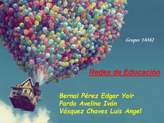 Bernal Pérez Edgar Yair
Pardo Avelino Iván
Vásquez Chaves Luis Angel
Redes de Educación
Grupo:1AM2
 