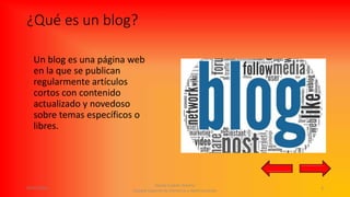 ¿Qué es un blog?
Un blog es una página web
en la que se publican
regularmente artículos
cortos con contenido
actualizado y novedoso
sobre temas específicos o
libres.
09/05/2016
Daniel Castillo Tenorio
Escuela Superior de Comercio y Administración
3
 
