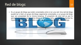 Red de blogs:
 Es un grupo de blogs que están conectados entre sí en una red. Una red de blogs
puede ser o bien un grupo ...