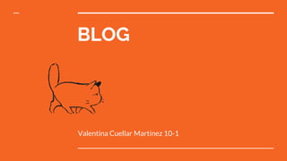 BLOG
Valentina Cuellar Martinez 10-1
 