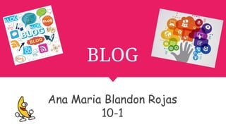 BLOG
Ana Maria Blandon Rojas
10-1
 