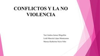 CONFLICTOS Y LA NO
VIOLENCIA
Yuri Andrea Jaimes Mogollón
Leidi Marcela López Montezuma
Maorys Katherine Sucre Niño
 