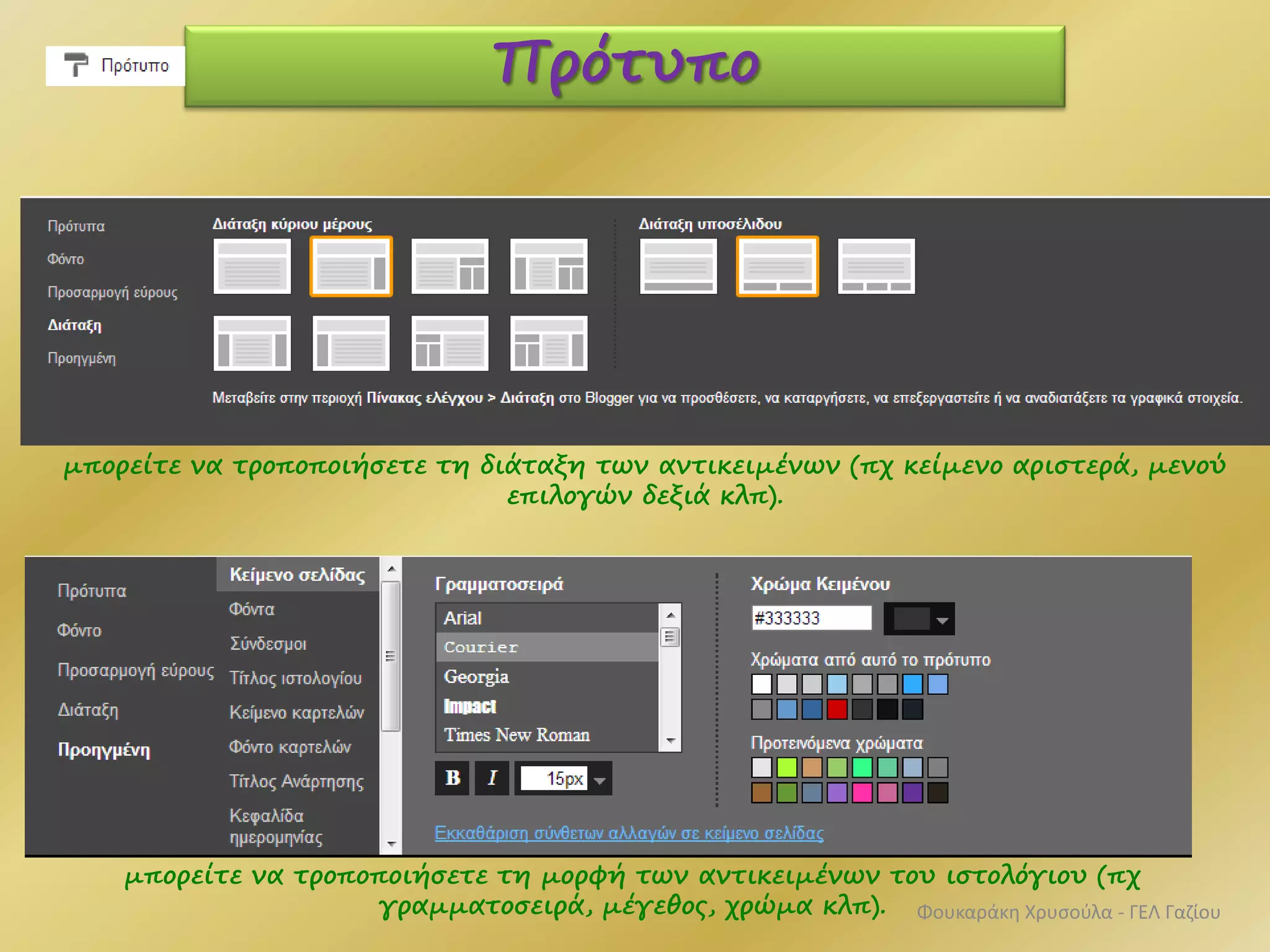 Πρότυπο
μπορείτε να τροποποιήσετε τη διάταξη των αντικειμένων (πχ κείμενο αριστερά, μενού
επιλογών δεξιά κλπ).
μπορείτε να τροποποιήσετε τη μορφή των αντικειμένων του ιστολόγιου (πχ
γραμματοσειρά, μέγεθος, χρώμα κλπ). Φουκαράκη Χρυσούλα - ΓΕΛ Γαζίου
 