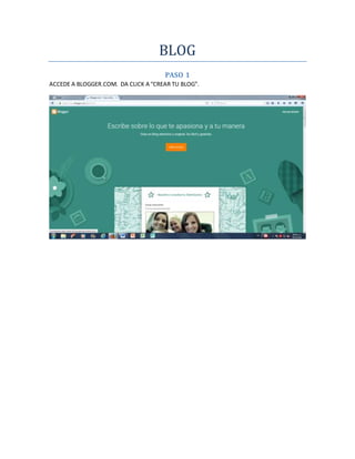 BLOG
PASO 1
ACCEDE A BLOGGER.COM. DA CLICK A “CREAR TU BLOG”.