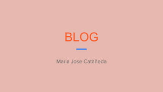 BLOG
Maria Jose Catañeda
 