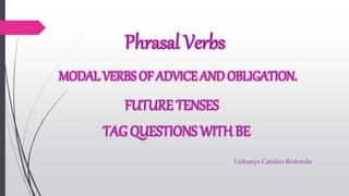 Phrasal Verbs
MODAL VERBS OF ADVICE AND OBLIGATION.
FUTURE TENSES
TAG QUESTIONS WITH BE
Lisbanys Catalán Redondo
 