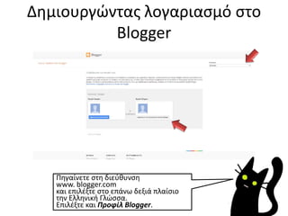 Δημιουργώντας λογαριασμό στο
Blogger
Πηγαίνετε στη διεύθυνση
www. blogger.com
και επιλέξτε στο επάνω δεξιά πλαίσιο
την Ελληνική Γλώσσα.
Επιλέξτε και Προφίλ Blogger.
 
