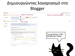 Δημιουργώντας λογαριασμό στο
Blogger
Για να δούμε τι θα
φτιάξουμε τώρα…
 