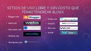 SITIOS DE USO LIBRE Y SIN COSTO QUE
PERMITENCREAR BLOGS
• Blogger.com
• webs.com
• Imcreador.com
• Weebly.com
• Wordprees.com
• Jimdo.com
• Site123
• Wix.com
• SiteW
 