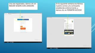 Una vez registrados, damos clic en
INICIAR SESIÓN CON LINKEDIN
En la siguiente ventana escribimos
nuestro correo y la contraseña
establecida anteriormente, y
damos clic en PERMITIR ACCESO
 