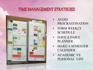 • AVOID
PROCRASTINATION
• FORM WEEKLY
SCHEDULE
• HAVE A DAILY
PLANNER
• MAKE A SEMESTER
CALENDER
• ACADEMIC VS
PERSONAL LIFE
 
