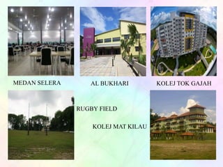 MEDAN SELERA AL BUKHARI KOLEJ TOK GAJAH
RUGBY FIELD
KOLEJ MAT KILAU
 