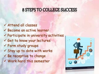  Attend all classes
 Become an active learner
 Participate in university activities
 Get to know your lectures
 Form study groups
 Stay up to date with works
 Be receptive to change
 Work hard this semester
 