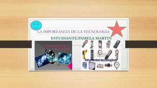 LA IMPORTANCIA DE LA TECNOLOGÍA
ESTUDIANTE:PAMELA MARTIN
 