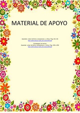 MATERIAL DE APOYO
Aprender a leer de forma comprensiva y crítica. Pag. 62 a 64
http://pdf.usaid.gov/pdf_docs/pnaea925.pdf
Estrategias de lectura
Aprender a leer de forma comprensiva y crítica. Pag. 249 a 256
http://pdf.usaid.gov/pdf_docs/pnaea925.pdf
 