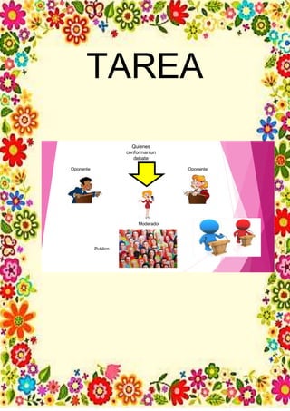 TAREA
Moderador
Oponente Oponente
Publico
Quienes
conforman un
debate
 