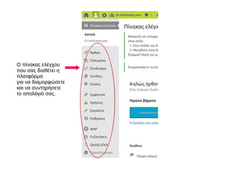 Ο πίνακας ελέγχου
που σας διαθέτει η
πλατφόρμα
για να διαμορφώσετε
και να συντηρήσετε
το ιστολόγιό σας.
 