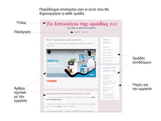 Παράδειγμα ιστολογίου σαν κι αυτό που θα
δημιουργήσει η κάθε ομάδα.
Άρθρα
σχετικά
με την
εργασία
Ομάδες
συνδέσμων
Πλοήγηση
Τίτλος
Πηγές για
την εργασία
 