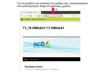 Για να μεταβείτε στο ιστολόγιο της ομάδας σας, πληκτρολογήστε
στον φυλλομετρητή: blogs.sch.gr/όνομα_χρήστη
πχ
 
