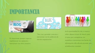 IMPORTANCIA
Es importante porque expresas
rápidamente tus opiniones
interactuar con otros usuarios.
Nos van a permitir conectar e
interactuar con la audiencia de
nuestra organización.
da la oportunidad de dar a conocer
sobre algunos temas de interés para
el autor por consiguiente sus
seguidores encuentran una fuente de
información afín además permite una
actualización constante
 
