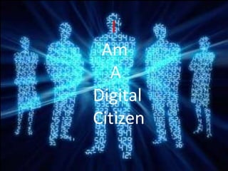 I   Am     A Digital Citizen 