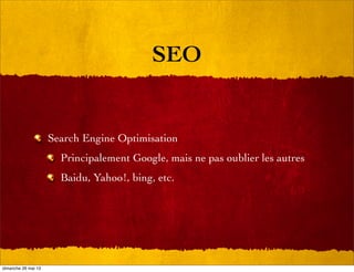 SEO
Search Engine Optimisation
Principalement Google, mais ne pas oublier les autres
Baidu, Yahoo!, bing, etc.
dimanche 26 mai 13
 