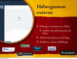 Hébergement
externe
Héberger les photos sur Flickr
proﬁter du référencement de
ﬂickr
Afﬁcher les photos sur le blog
Meilleure vitesse d’afﬁchage
dimanche 26 mai 13
 