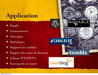 Application
Simple
Commentaires
Anti-spam
Statistiques
Supporte les mobiles
Support des noms de domaine
Editeur WYSIWYG
Sauvegarde et export
dimanche 26 mai 13
 