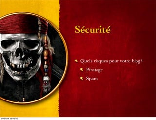 Sécurité
Quels risques pour votre blog?
Piratage
Spam
dimanche 26 mai 13
 