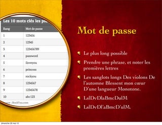 Mot de passe
Le plus long possible
Prendre une phrase, et noter les
premières lettres
Les sanglots longs Des violons De
l’automne Blessent mon cœur
D’une langueur Monotone.
LslDvDlaBmcDulM
LslDvDl’aBmcD’ulM.
dimanche 26 mai 13
 
