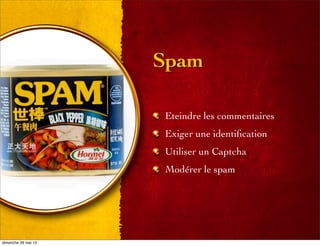Spam
Eteindre les commentaires
Exiger une identiﬁcation
Utiliser un Captcha
Modérer le spam
dimanche 26 mai 13
 