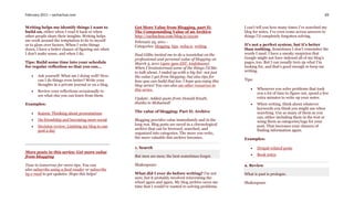 February 2011 – sachachua.com                                                                                                                               69


Writing helps me identify things I want to           Get More Value from Blogging, part II:                I can’t tell you how many times I’ve searched my
build on, either when I read it back or when         The Compounding Value of an Archive                   blog for notes. I’ve even come across answers to
other people share their insights. Writing helps     http://sachachua.com/blog/p/22120                     things I’d completely forgotten solving.
me work around the temptation to lie to myself       February 25, 2011 -
or to gloss over factors. When I write things        Categories: blogging, tips, web2.0, writing           It’s not a perfect system, but it’s better
down, I have a better chance of figuring out when                                                          than nothing. Sometimes I don’t remember the
I don’t make sense, and when I do.                   Paul Gillin invited me to do a tweetchat on the       words I used. I have a sneaky suspicion that
                                                     professional and personal value of blogging on        Google might not have indexed all of my blog’s
Tips: Build some time into your schedule             March 3, 2011 (2pm-3pm EST, #infoboom).               pages, too. But I can usually turn up what I’m
for regular reflection so that you can…              When I brainstormed some of the things I’d like       looking for, and that’s good enough to keep me
                                                     to talk about, I ended up with a big list: not just   writing.
      Ask yourself: What am I doing well? How       the value I get from blogging, but also tips for
       can I do things even better? Write your       how you can build that too. I hope you enjoy this     Tips:
       thoughts in a private journal or on a blog.   blog series! You can also see other resources in
                                                     this series.                                                 Whenever you solve problems that took
      Review your reflections occasionally to
                                                                                                                   you a lot of time to figure out, spend a few
       see what else you can learn from them.
                                                     Update: Added quote from Donald Knuth,                        extra minutes to write up your notes.
Examples:                                            thanks to Mohamed!                                           When writing, think about whatever
                                                                                                                   keywords you think you might use when
      Kaizen: Thinking about presentations          The value of blogging: Part II: Archive                       searching. Use as many of them as you
                                                                                                                   can, either including them in the text or
      On friendship and becoming more social        Blogging provides value immediately and in the                using them as categories/tags for your
      Decision review: Limiting my blog to one      long run. Blog posts are saved in a chronological             post. That increases your chances of
       post a day                                    archive that can be browsed, searched, and                    finding information again.
                                                     organized into categories. The more you write,
                                                     the more valuable this archive becomes.               Examples:

                                                     1. Search                                                    Drupal-related posts
More posts in this series: Get more value
from blogging                                        But men are men; the best sometimes forget.                  Book notes

Tune in tomorrow for more tips. You can              Shakespeare                                           2. Review
also subscribe using a feed-reader or subscribe
by e-mail to get updates. Hope this helps!           What did I ever do before writing? I’m not            What is past is prologue.
                                                     sure, but it probably involved reinventing the
                                                     wheel again and again. My blog archive saves me       Shakespeare
                                                     time that I would’ve wasted re-solving problems.
 