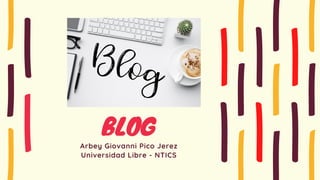 BLOG
Arbey Giovanni Pico Jerez
Universidad Libre - NTICS
 